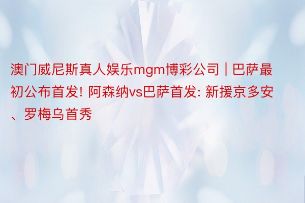 澳门威尼斯真人娱乐mgm博彩公司 | 巴萨最初公布首发! 阿森纳vs巴萨首发: 新援京多安、罗梅乌首秀