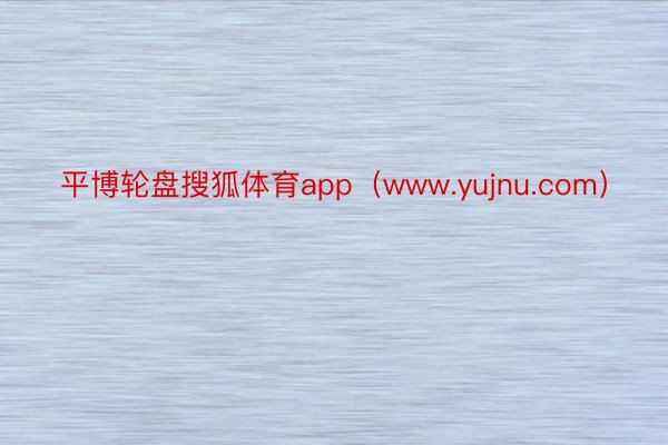 平博轮盘搜狐体育app（www.yujnu.com）