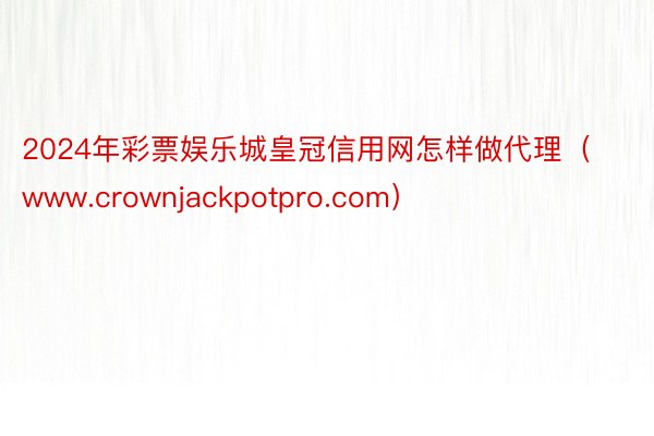 2024年彩票娱乐城皇冠信用网怎样做代理（www.crownjackpotpro.com）