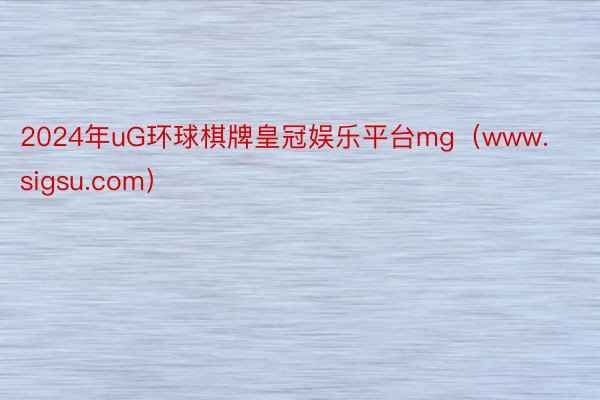 2024年uG环球棋牌皇冠娱乐平台mg（www.sigsu.com）