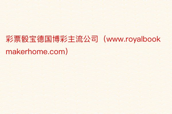 彩票骰宝德国博彩主流公司（www.royalbookmakerhome.com）