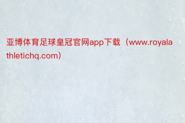 亚博体育足球皇冠官网app下载（www.royalathletichq.com）