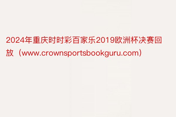 2024年重庆时时彩百家乐2019欧洲杯决赛回放（www.crownsportsbookguru.com）