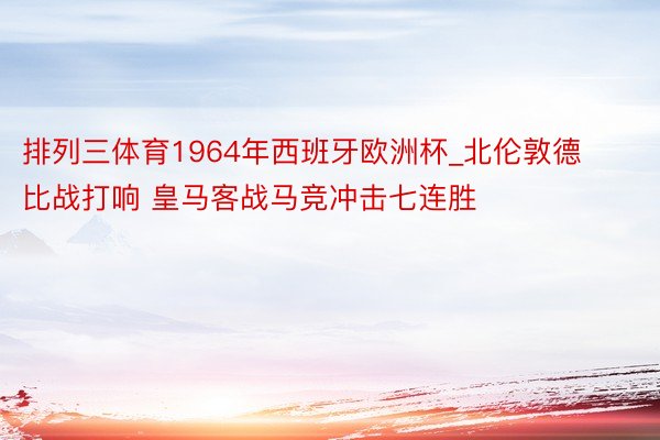 排列三体育1964年西班牙欧洲杯_北伦敦德比战打响 皇马客战马竞冲击七连胜