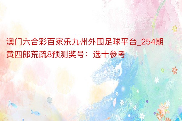 澳门六合彩百家乐九州外围足球平台_254期黄四郎荒疏8预测奖号：选十参考