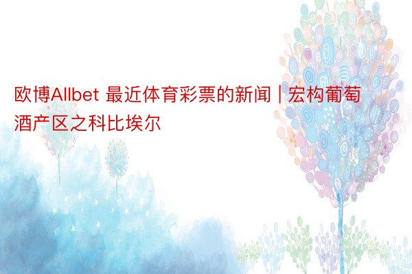 欧博Allbet 最近体育彩票的新闻 | 宏构葡萄酒产区之科比埃尔