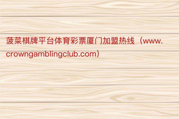 菠菜棋牌平台体育彩票厦门加盟热线（www.crowngamblingclub.com）