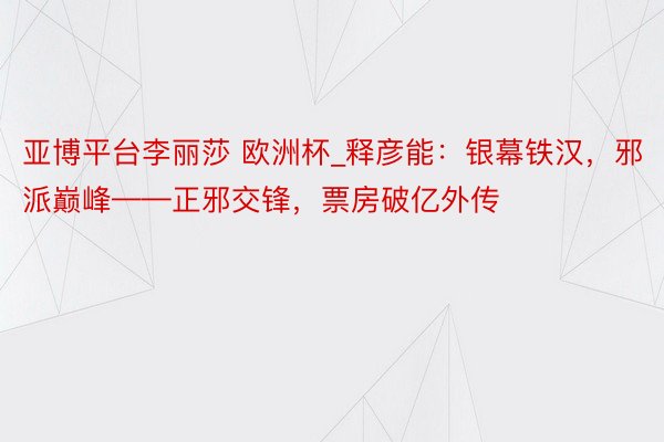 亚博平台李丽莎 欧洲杯_释彦能：银幕铁汉，邪派巅峰——正邪交锋，票房破亿外传