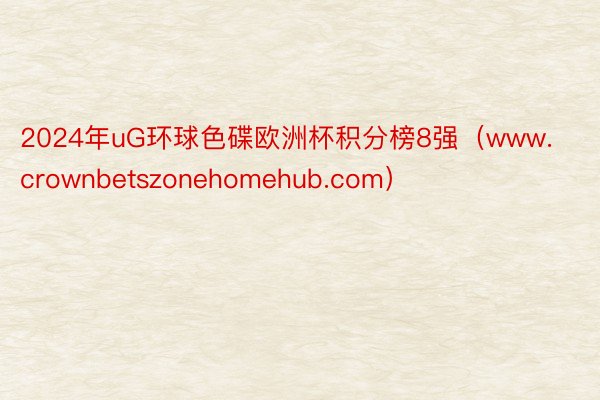 2024年uG环球色碟欧洲杯积分榜8强（www.crownbetszonehomehub.com）