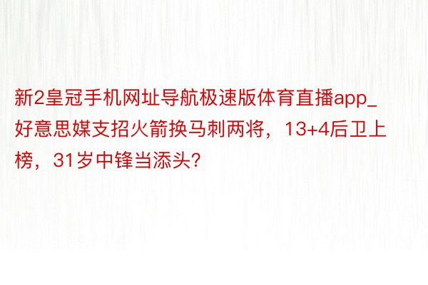 新2皇冠手机网址导航极速版体育直播app_好意思媒支招火箭换马刺两将，13+4后卫上榜，31岁中锋当添头？