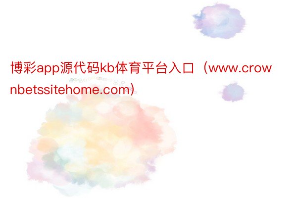 博彩app源代码kb体育平台入口（www.crownbetssitehome.com）