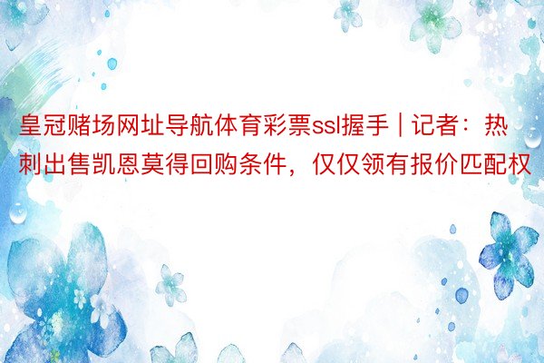 皇冠赌场网址导航体育彩票ssl握手 | 记者：热刺出售凯恩莫得回购条件，仅仅领有报价匹配权