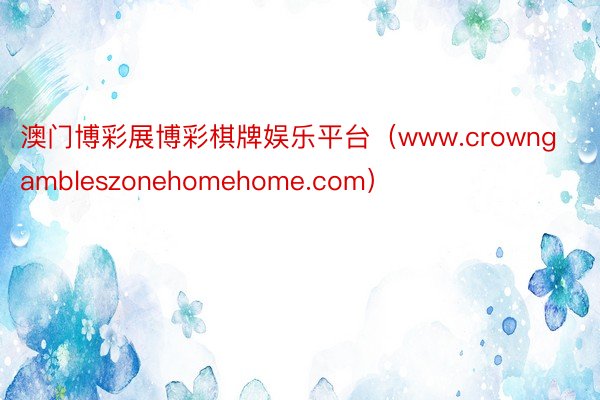 澳门博彩展博彩棋牌娱乐平台（www.crowngambleszonehomehome.com）